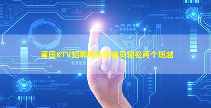 莆田KTV招聘酒水促销员轻松两个班越